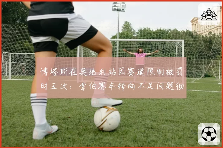 博塔斯在奥地利站因赛道限制被罚时五次，索伯赛车转向不足问题彻底暴露