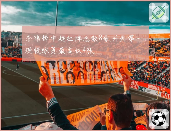 李玮锋中超红牌总数8张并列第一，现役球员最高仅4张