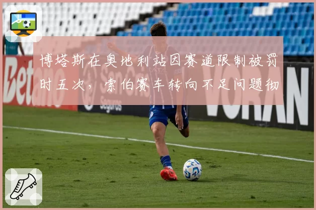 博塔斯在奥地利站因赛道限制被罚时五次，索伯赛车转向不足问题彻底暴露