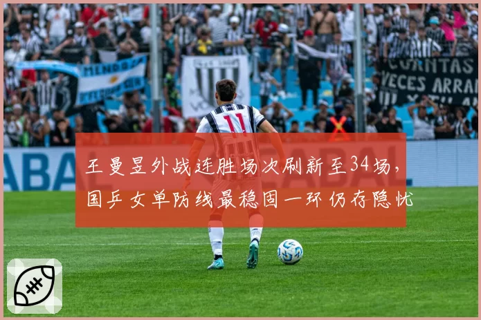 王曼昱外战连胜场次刷新至34场，国乒女单防线最稳固一环仍存隐忧？__br_