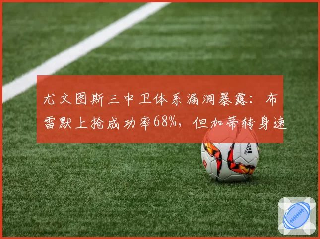 尤文图斯三中卫体系漏洞暴露：布雷默上抢成功率68%，但加蒂转身速度仅列意甲中卫倒数第4