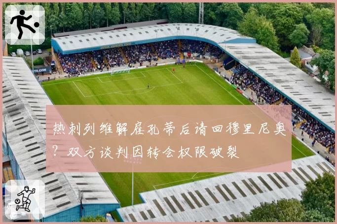 热刺列维解雇孔蒂后请回穆里尼奥？双方谈判因转会权限破裂