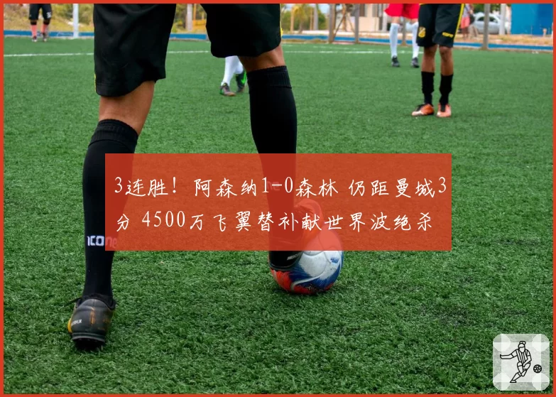 3连胜！阿森纳1-0森林 仍距曼城3分 4500万飞翼替补献世界波绝杀