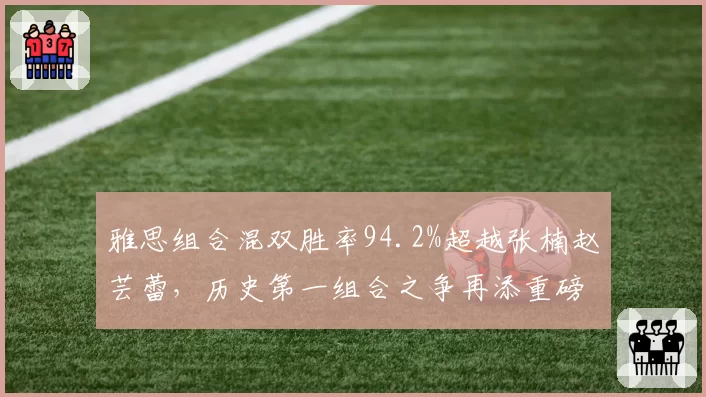 雅思组合混双胜率94.2%超越张楠赵芸蕾，历史第一组合之争再添重磅砝码