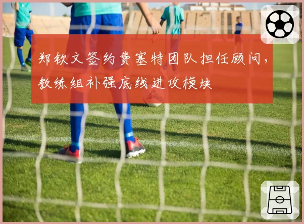 郑钦文签约费塞特团队担任顾问,教练组补强底线进攻模块