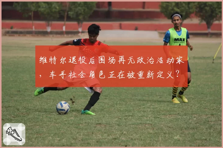 维特尔退役后围场再无政治活动家，车手社会角色正在被重新定义？