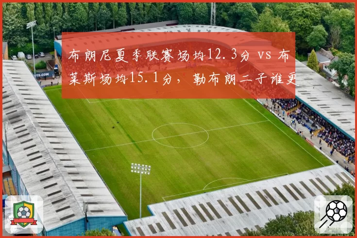布朗尼夏季联赛场均12.3分 vs 布莱斯场均15.1分，勒布朗二子谁更亮眼