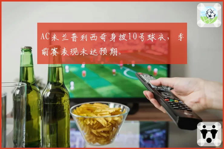 AC米兰普利西奇身披10号球衣，季前赛表现未达预期。