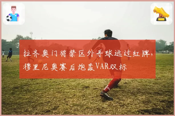 拉齐奥门将禁区外手球逃过红牌，穆里尼奥赛后炮轰VAR双标