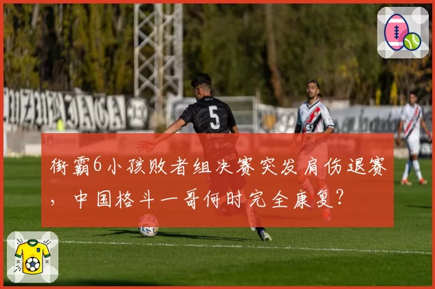 街霸6小孩败者组决赛突发肩伤退赛，中国格斗一哥何时完全康复？