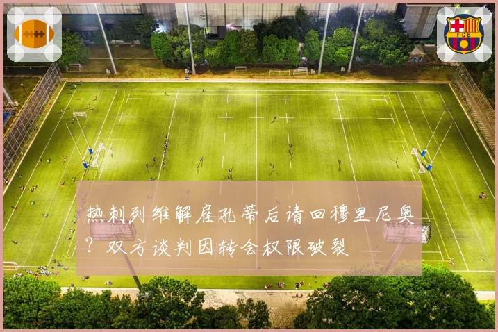 热刺列维解雇孔蒂后请回穆里尼奥？双方谈判因转会权限破裂