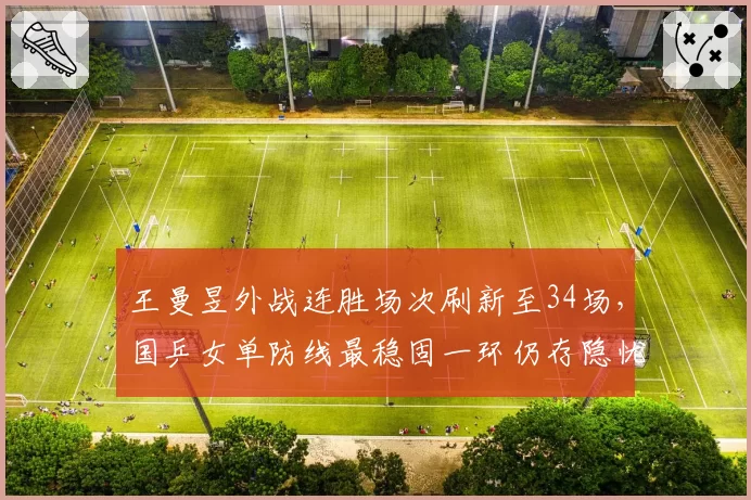 王曼昱外战连胜场次刷新至34场，国乒女单防线最稳固一环仍存隐忧？__br_