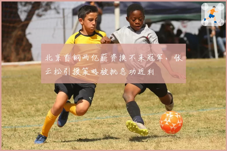 北京首钢两亿薪资换不来冠军，张云松引援策略被批急功近利