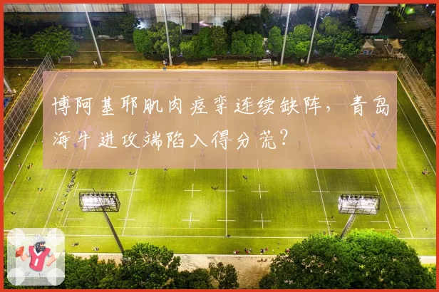 博阿基耶肌肉痉挛连续缺阵，青岛海牛进攻端陷入得分荒？